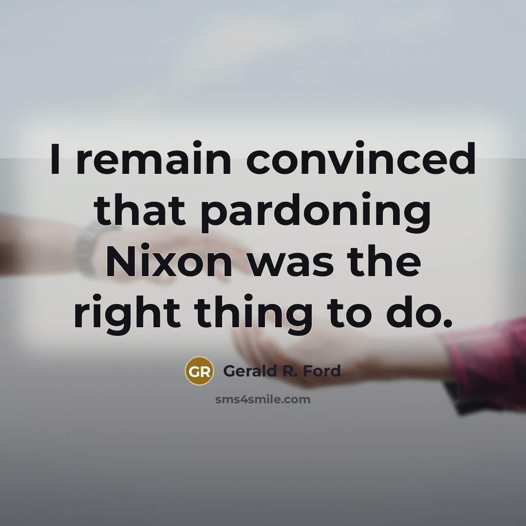 “I remain convinced that pardoning Nixon was the right thing…” quote by Gerald R. Ford