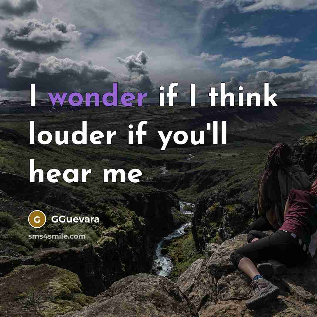 “I wonder if I think louder if you'll hear me…” quote by GGuevara