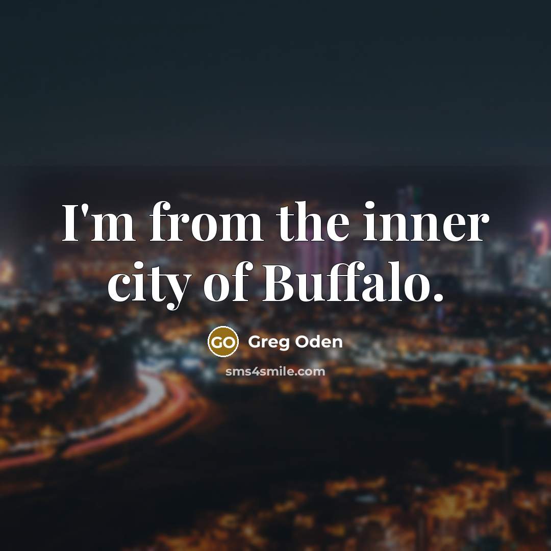 “I'm from the inner city of Buffalo.…” quote by Greg Oden