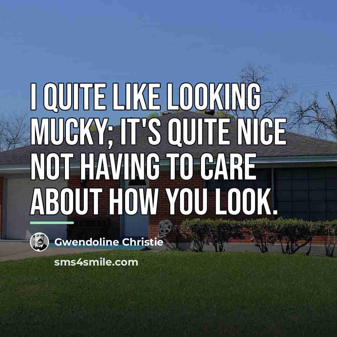 “I quite like looking mucky; it's quite nice not having…” quote by Gwendoline Christie