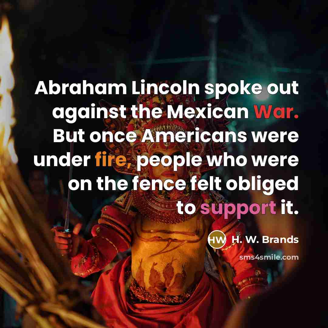 “Abraham Lincoln spoke out against the Mexican War. But once…” quote by H. W. Brands