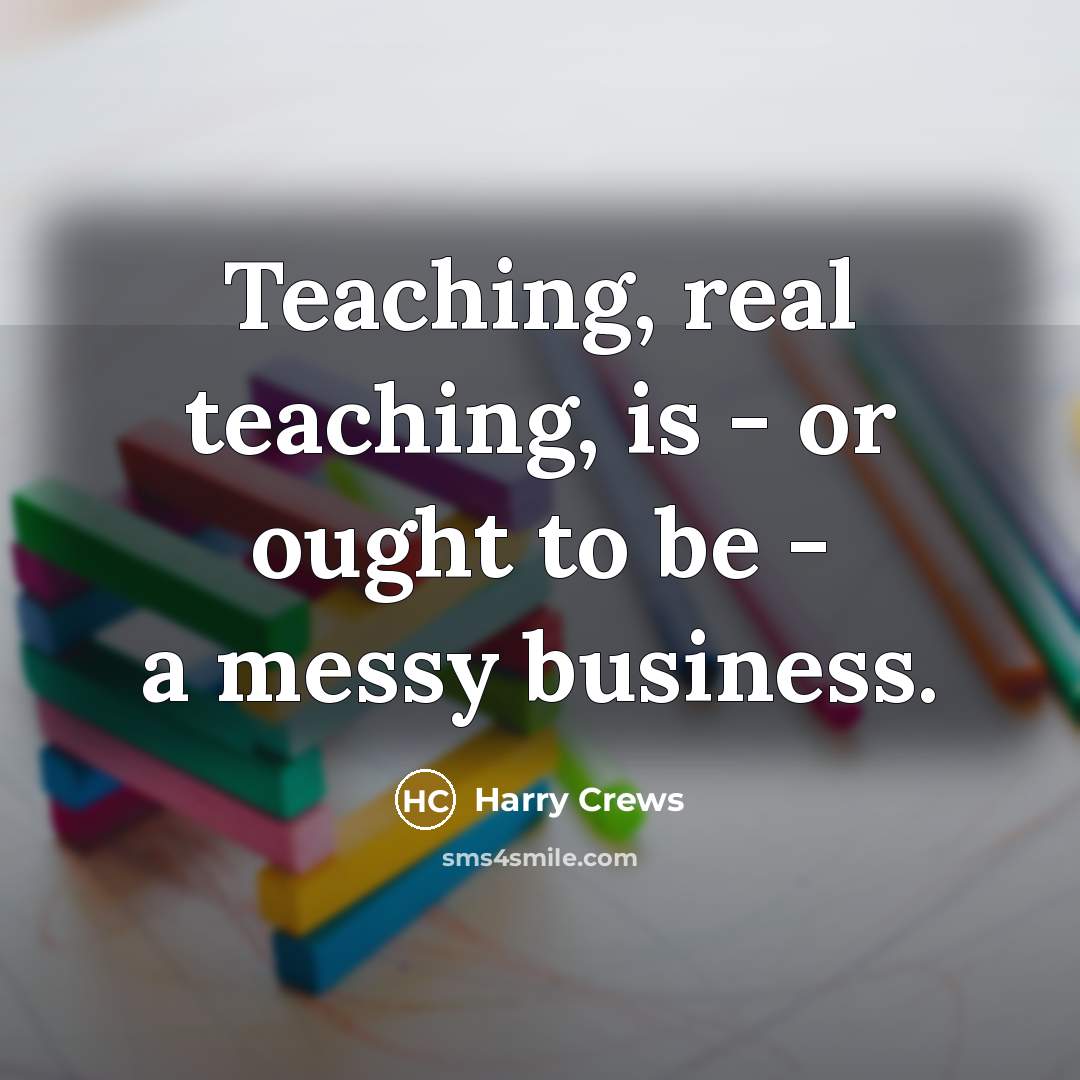 “Teaching, real teaching, is - or ought to be -…” quote by Harry Crews