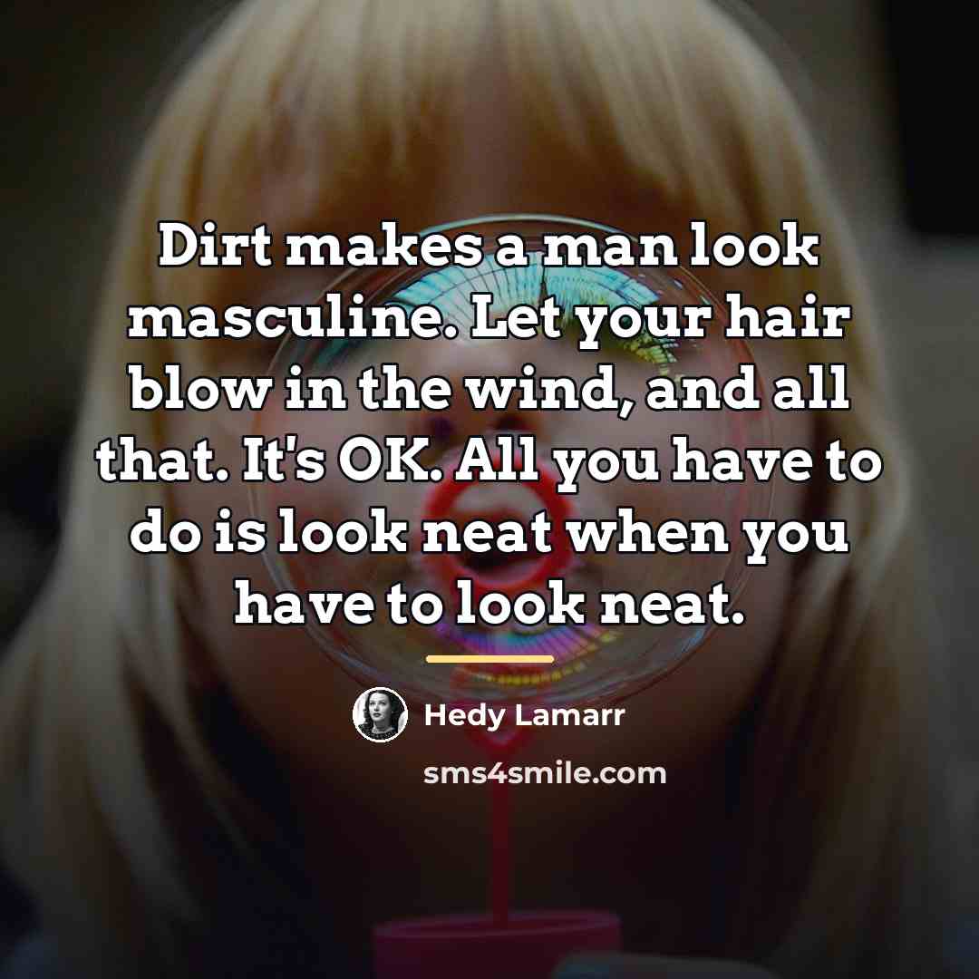 “Dirt makes a man look masculine. Let your hair blow…” quote by Hedy Lamarr
