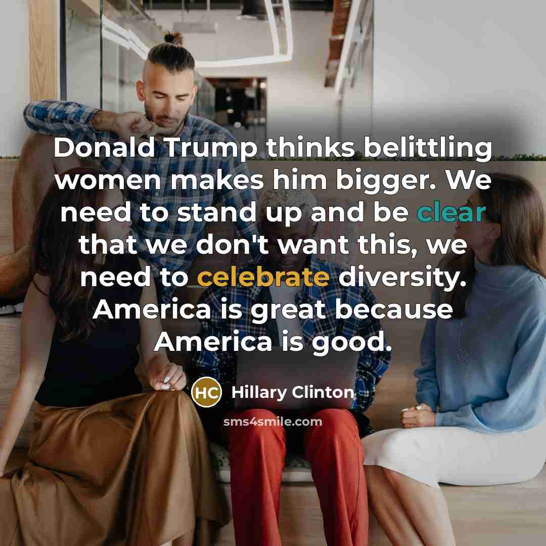 “Donald Trump thinks belittling women makes him bigger. We need…” quote by Hillary Clinton