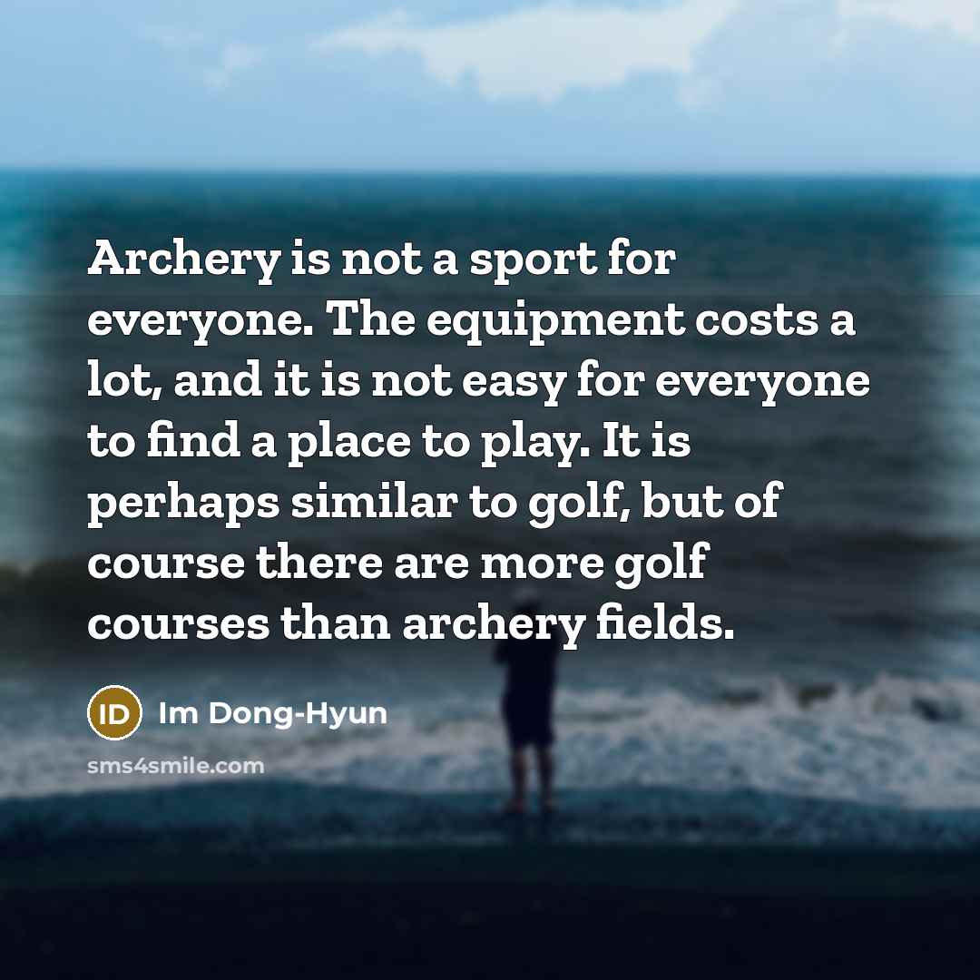 “Archery is not a sport for everyone. The equipment costs…” quote by Im Dong-Hyun