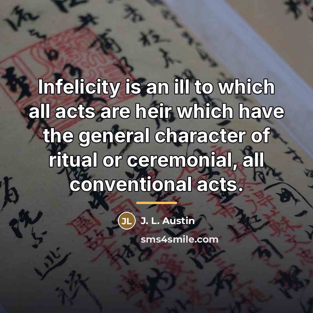 “Infelicity is an ill to which all acts are heir…” quote by J. L. Austin