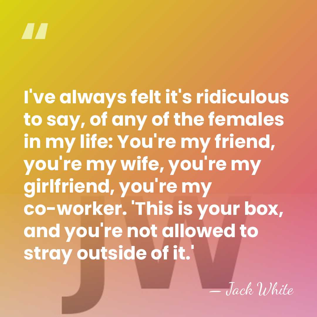 I've always felt it's ridiculous to say, of any of the females&hellip; - Jack White