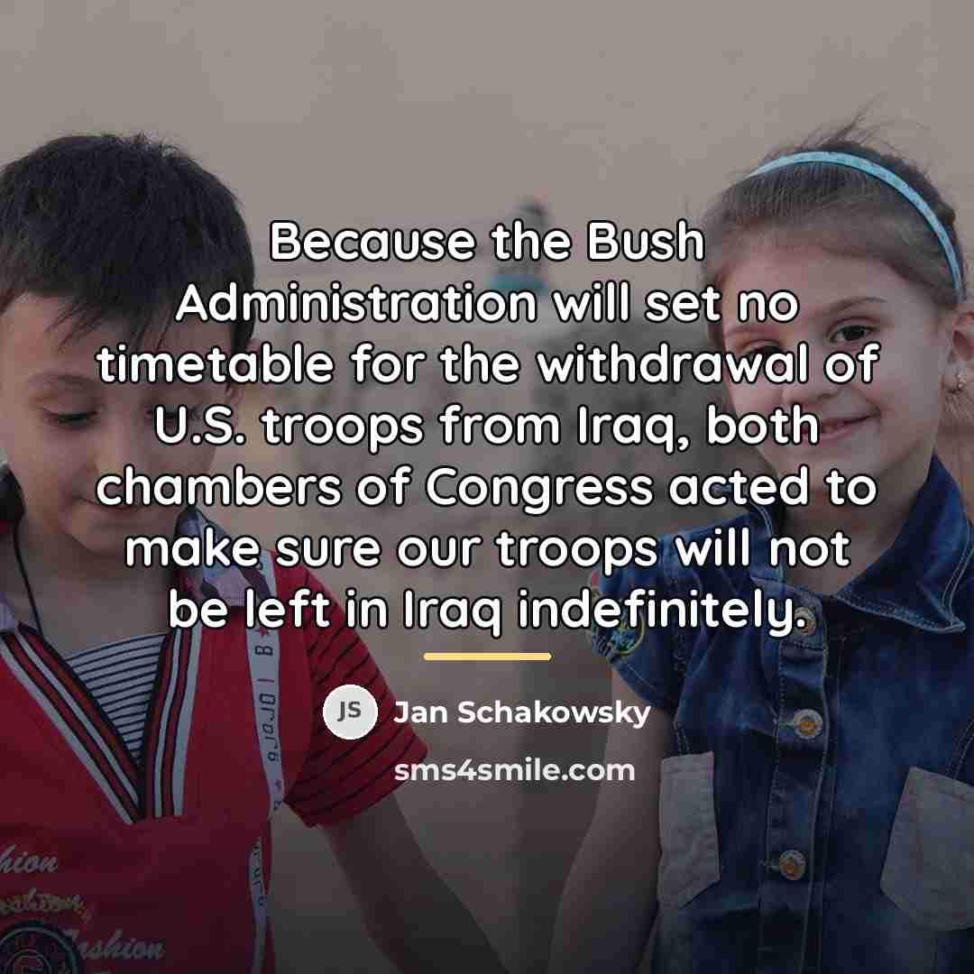 “Because the Bush Administration will set no timetable for the…” quote by Jan Schakowsky