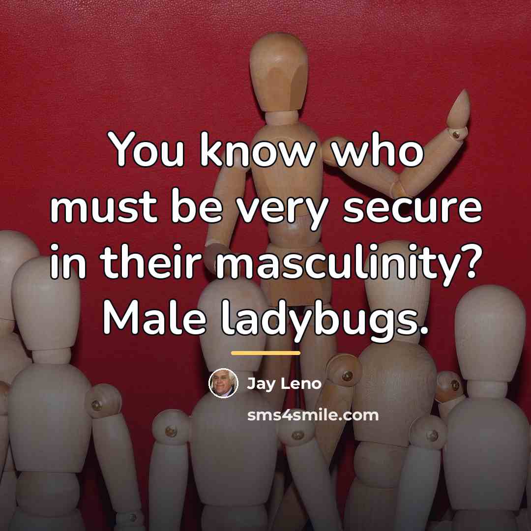 “You know who must be very secure in their masculinity?…” quote by Jay Leno