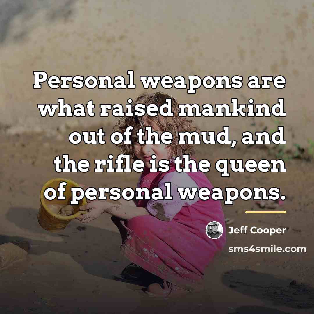 “Personal weapons are what raised mankind out of the mud,…” quote by Jeff Cooper
