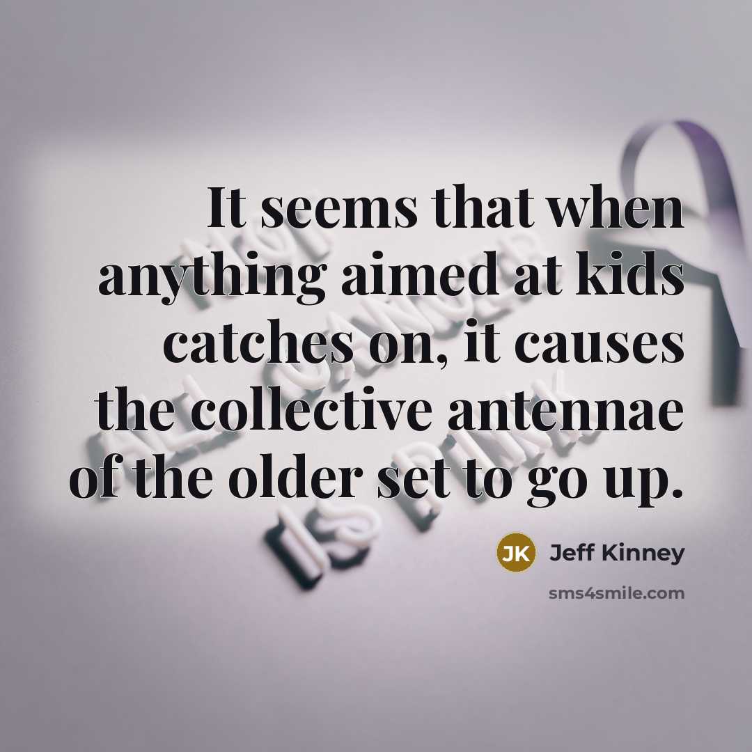 “It seems that when anything aimed at kids catches on,…” quote by Jeff Kinney