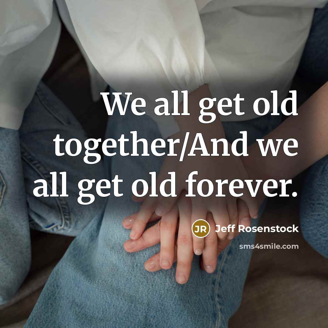 “We all get old together/And we all get old forever.…” quote by Jeff Rosenstock