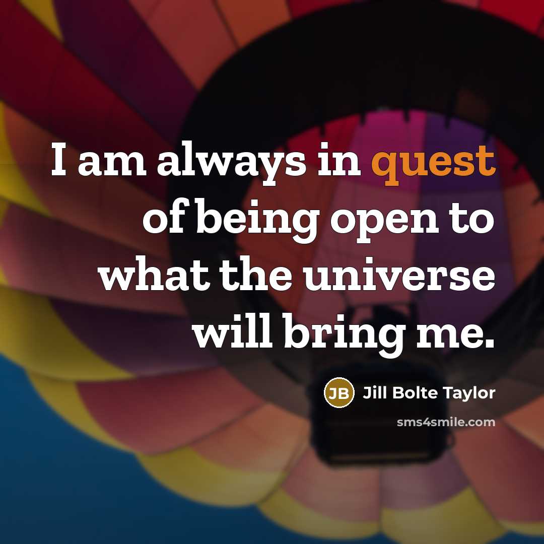 “I am always in quest of being open to what…” quote by Jill Bolte Taylor
