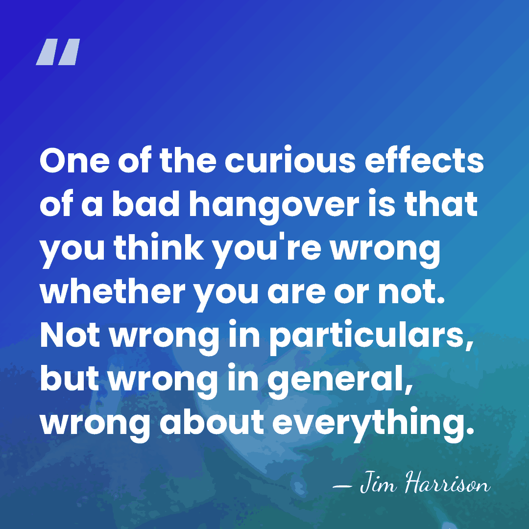One of the curious effects of a bad hangover is that you&hellip; - Jim Harrison