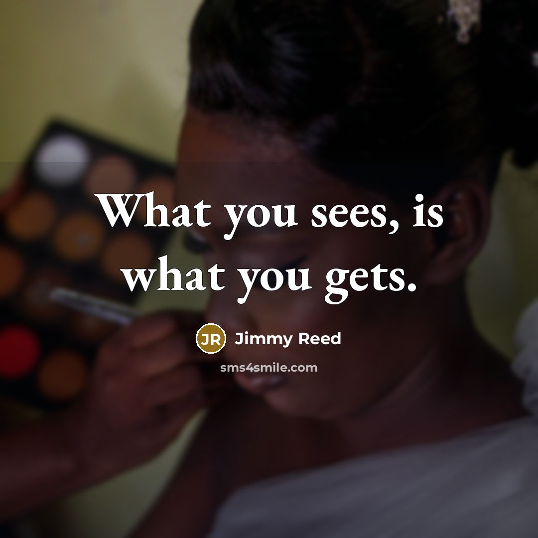 “What you sees, is what you gets.…” quote by Jimmy Reed