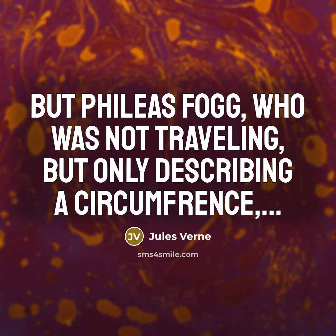“But Phileas Fogg, who was not traveling, but only describing…” quote by Jules Verne