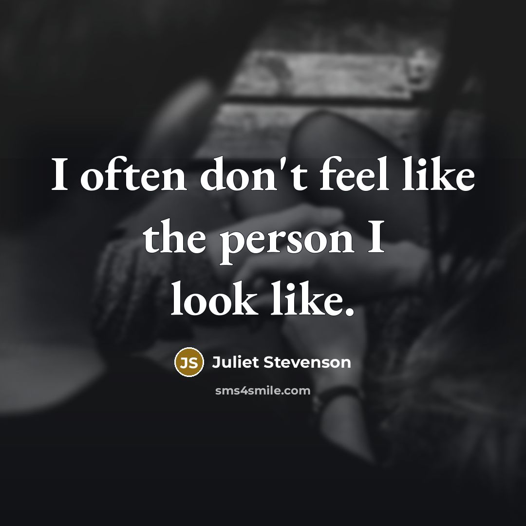 “I often don't feel like the person I look like.” quote by Juliet Stevenson