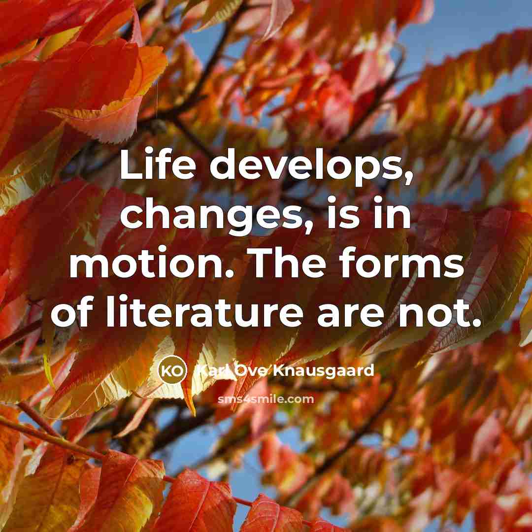 “Life develops, changes, is in motion. The forms of literature…” quote by Karl Ove Knausgaard
