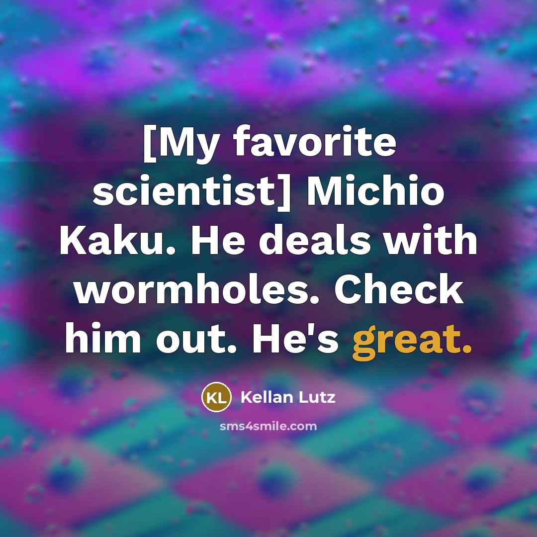 “[My favorite scientist] Michio Kaku. He deals with wormholes. Check…” quote by Kellan Lutz