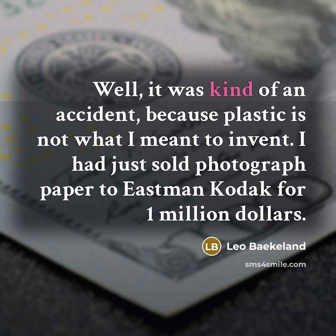 “Well, it was kind of an accident, because plastic is…” quote by Leo Baekeland