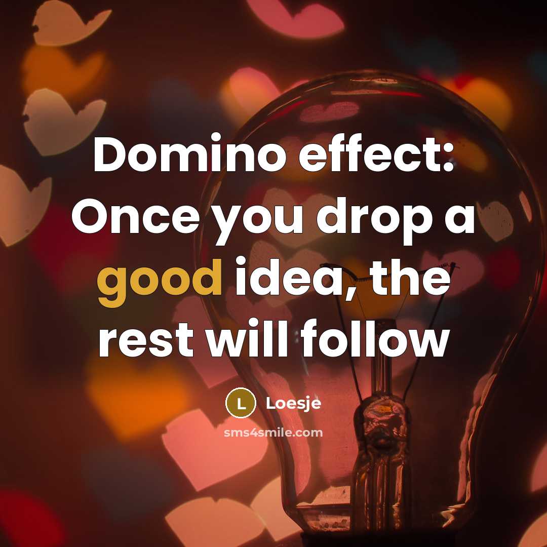 “Domino effect: Once you drop a good idea, the rest will follow” quote by Loesje