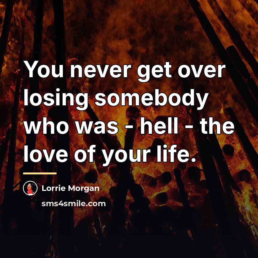 “You never get over losing somebody who was - hell…” quote by Lorrie Morgan