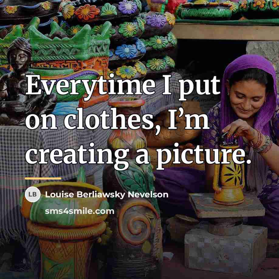 “Everytime I put on clothes, I’m creating a picture.…” quote by Louise Berliawsky Nevelson