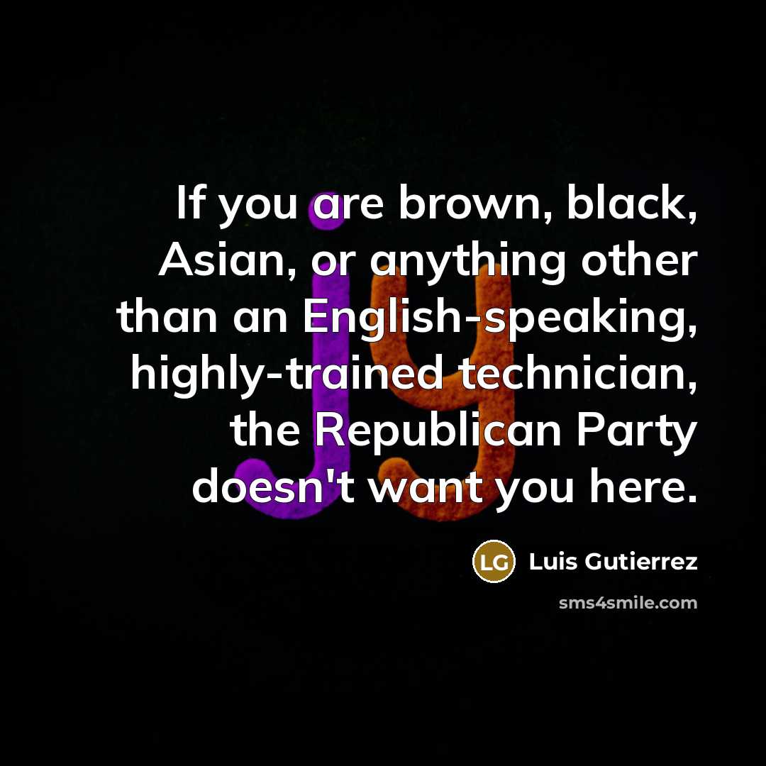 “If you are brown, black, Asian, or anything other than…” quote by Luis Gutierrez