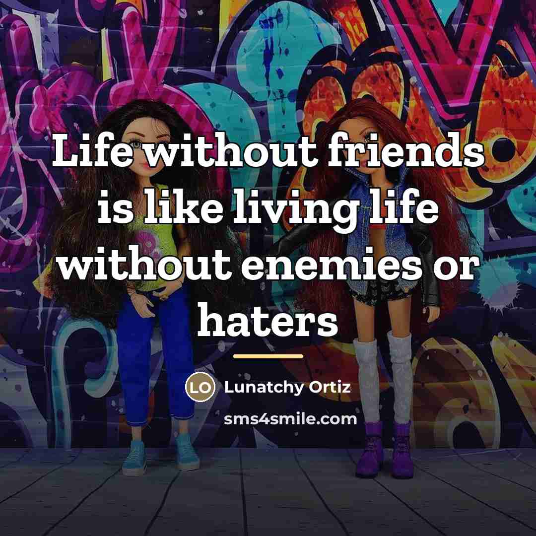 “Life without friends is like living life without enemies or…” quote by Lunatchy Ortiz