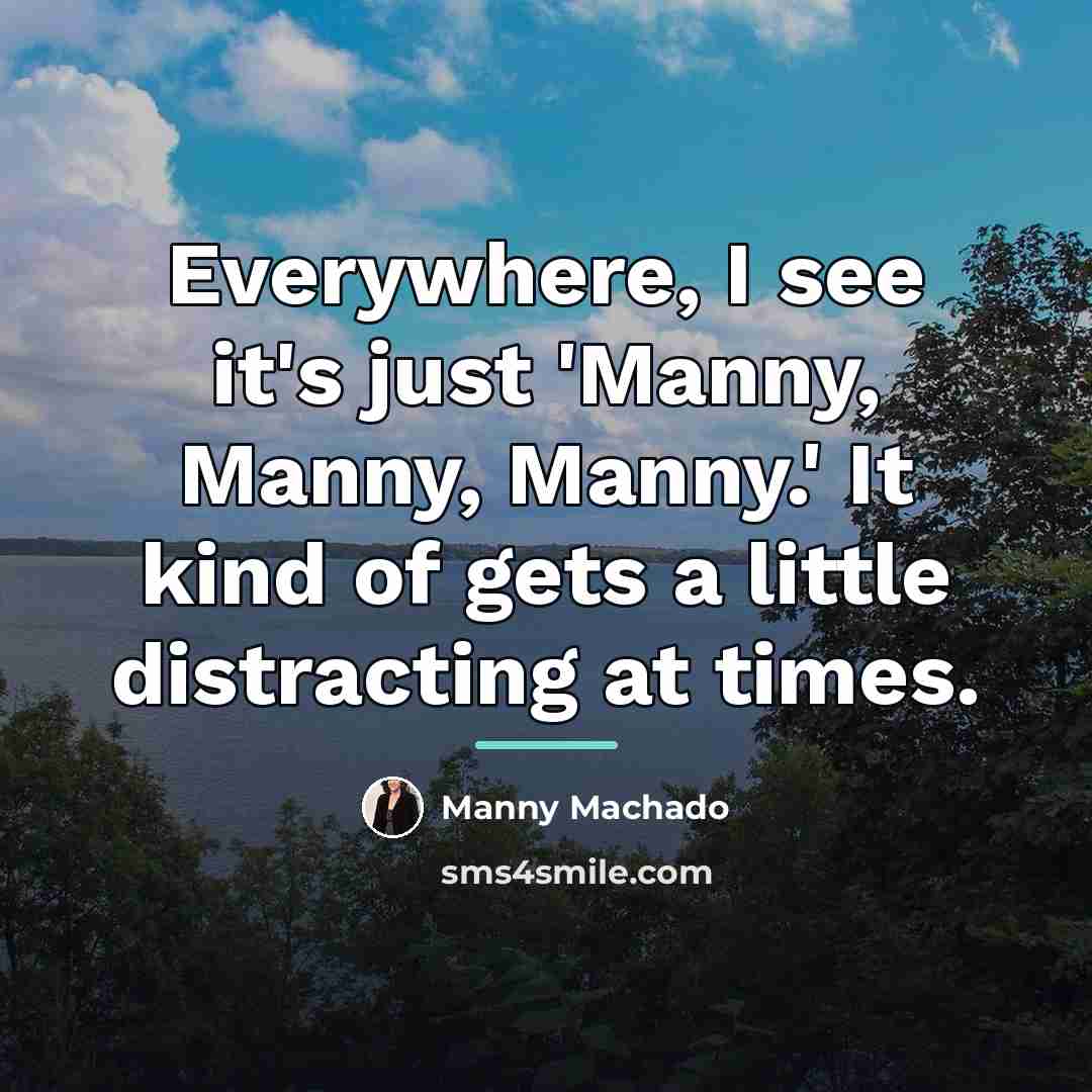 “Everywhere, I see it's just 'Manny, Manny, Manny.' It kind…” quote by Manny Machado