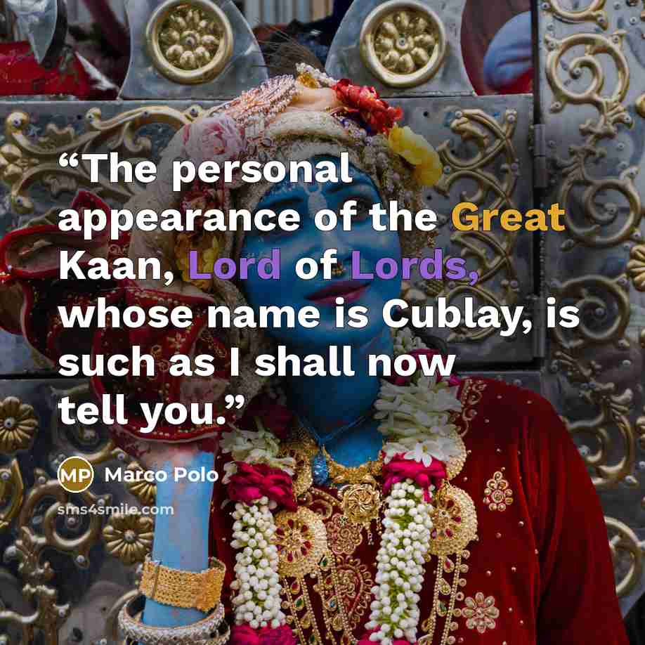 “The personal appearance of the Great Kaan, Lord of Lords, whose name is Cublay, is such as I shall now tell you.” quote by Marco Polo
