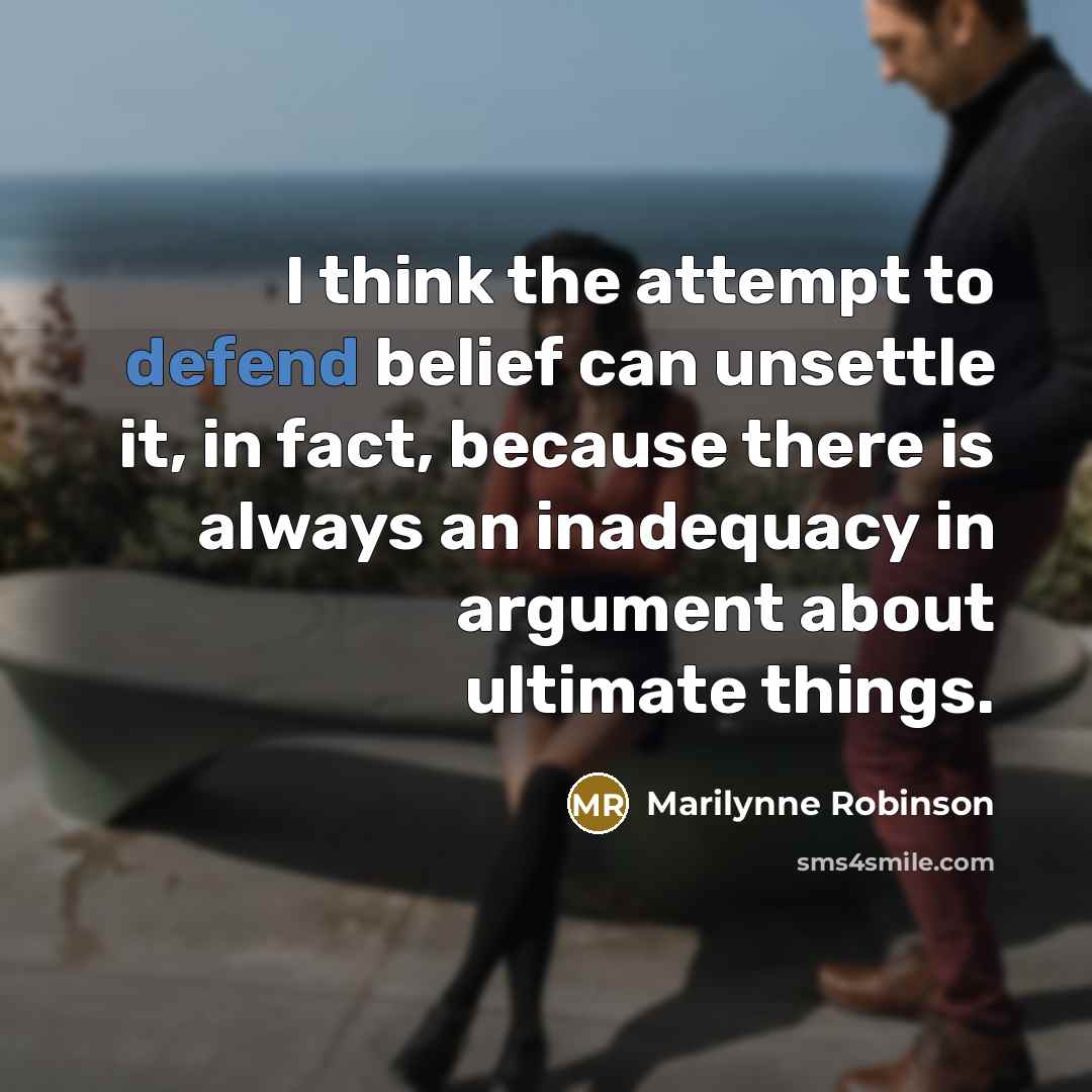 “I think the attempt to defend belief can unsettle it,…” quote by Marilynne Robinson