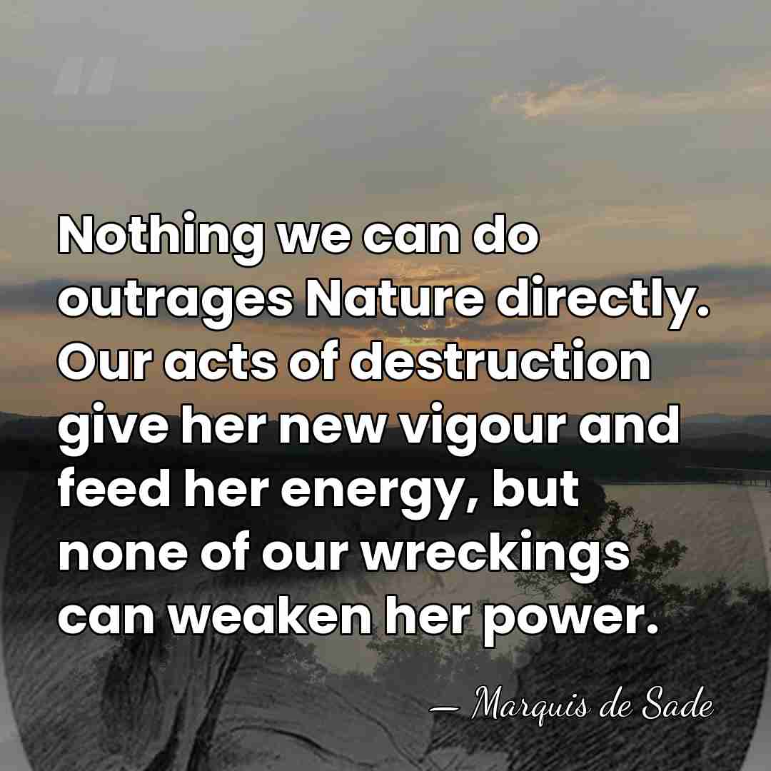 Nothing we can do outrages Nature directly. Our acts of destruction give&hellip; - Marquis de Sade