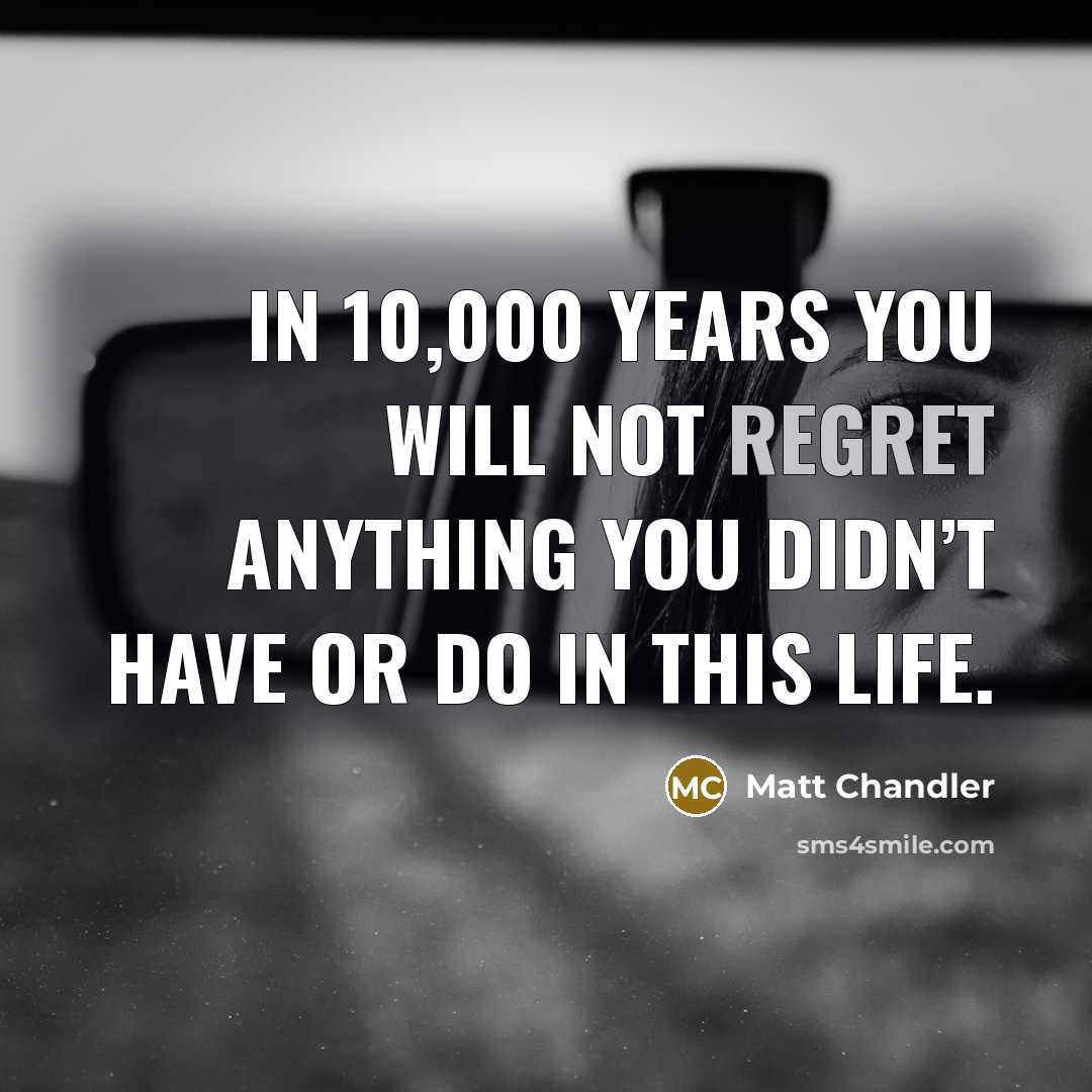“In 10,000 years you will not regret anything you didn’t…” quote by Matt Chandler
