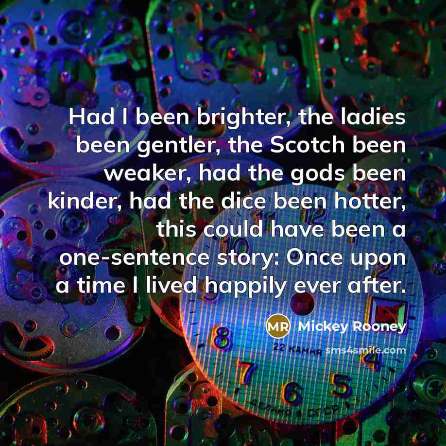 “Had I been brighter, the ladies been gentler, the Scotch…” quote by Mickey Rooney