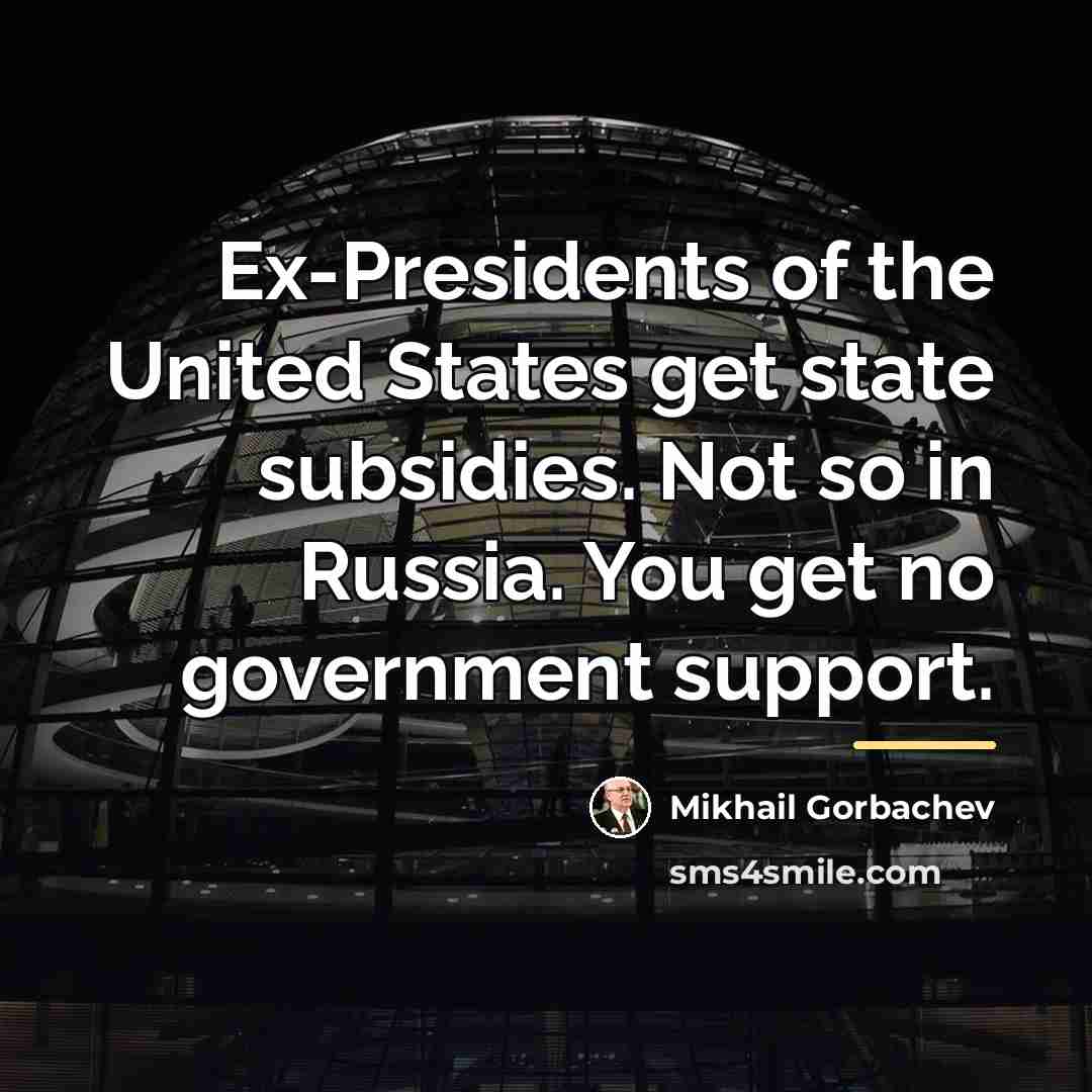 “Ex-Presidents of the United States get state subsidies. Not so…” quote by Mikhail Gorbachev