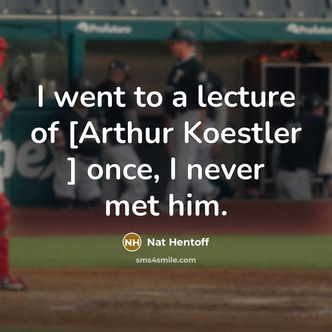 “I went to a lecture of [Arthur Koestler ] once,…” quote by Nat Hentoff