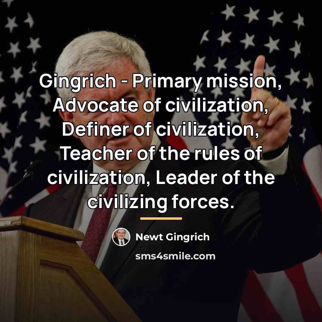 “Gingrich - Primary mission, Advocate of civilization, Definer of civilization,…” quote by Newt Gingrich