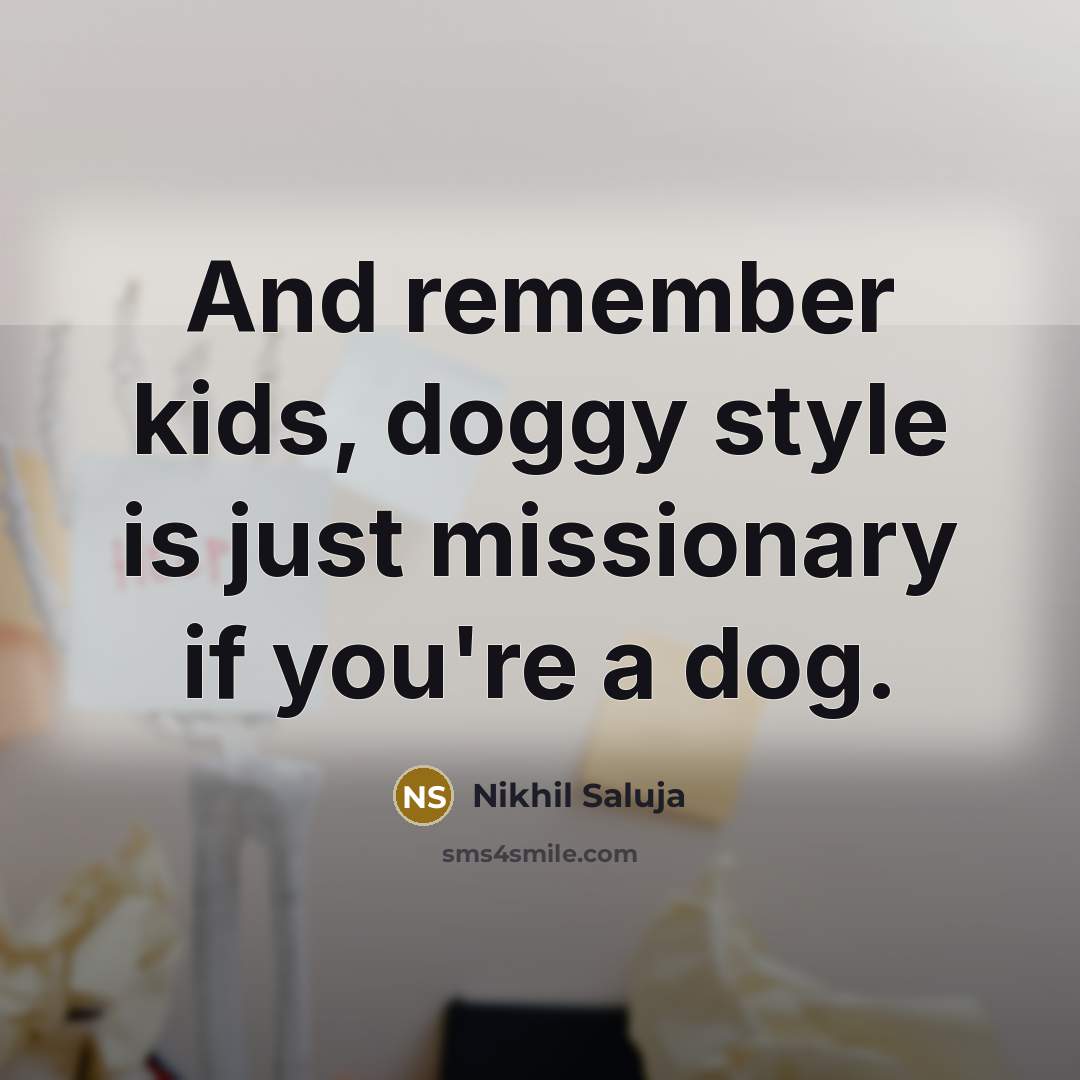 “And remember kids, doggy style is just missionary if you're…” quote by Nikhil Saluja