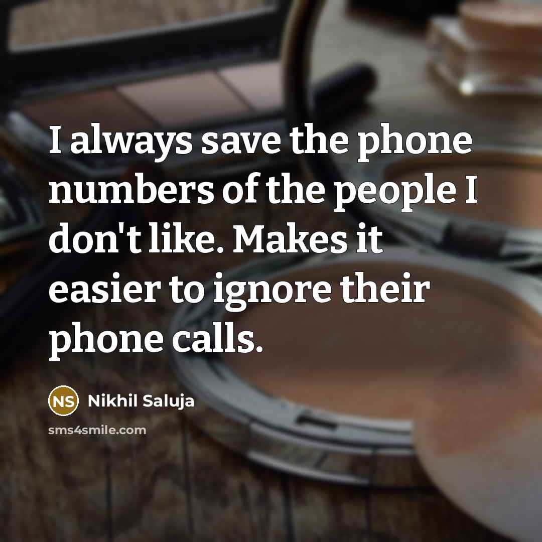 “I always save the phone numbers of the people I don't like. Makes it easier to ignore their phone calls.” quote by Nikhil Saluja