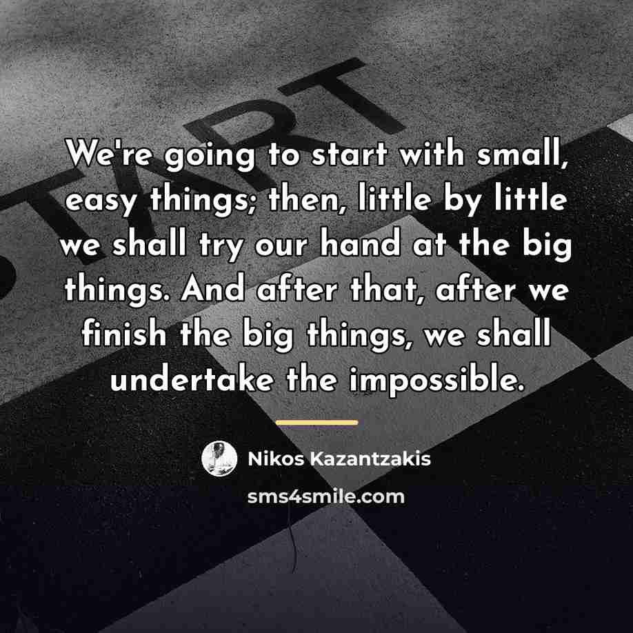 “We're going to start with small, easy things; then, little…” quote by Nikos Kazantzakis