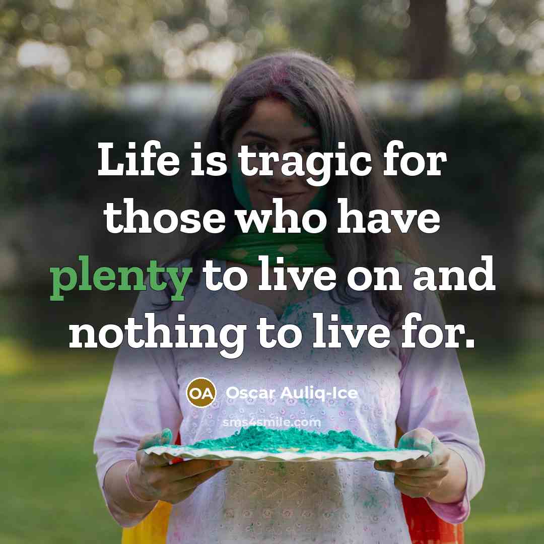 “Life is tragic for those who have plenty to live…” quote by Oscar Auliq-Ice