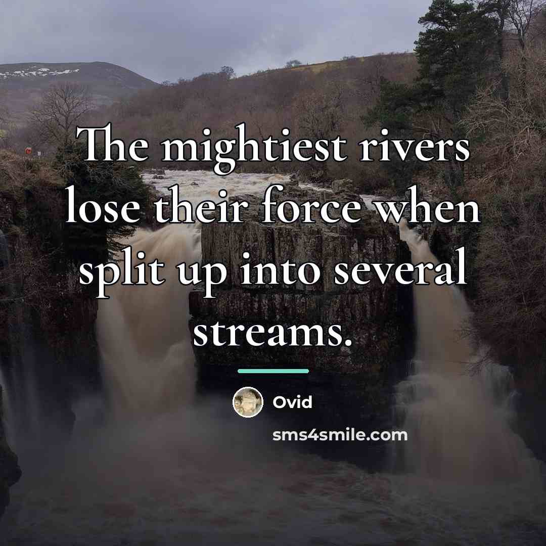 “The mightiest rivers lose their force when split up into…” quote by Ovid