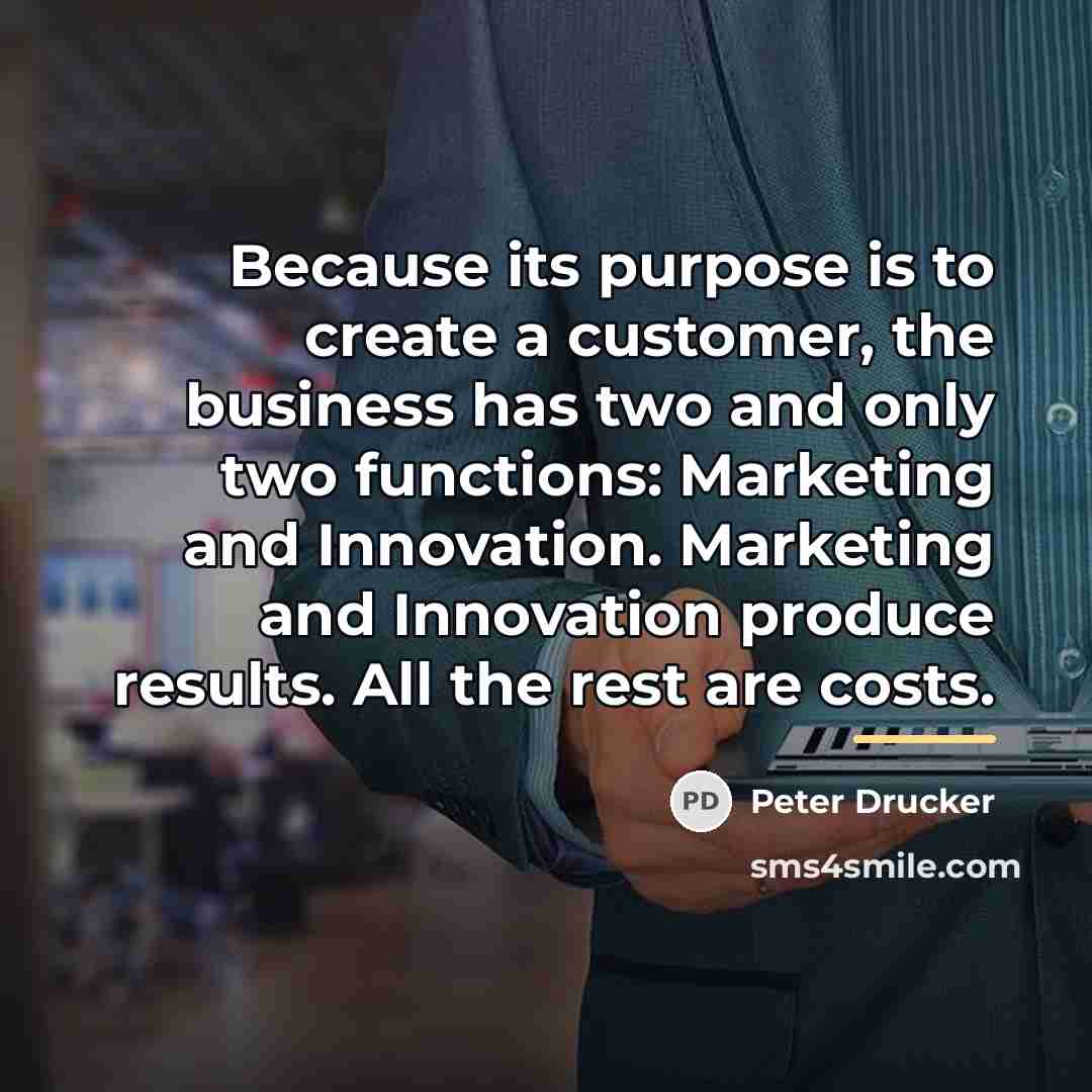 “Because its purpose is to create a customer, the business…” quote by Peter Drucker