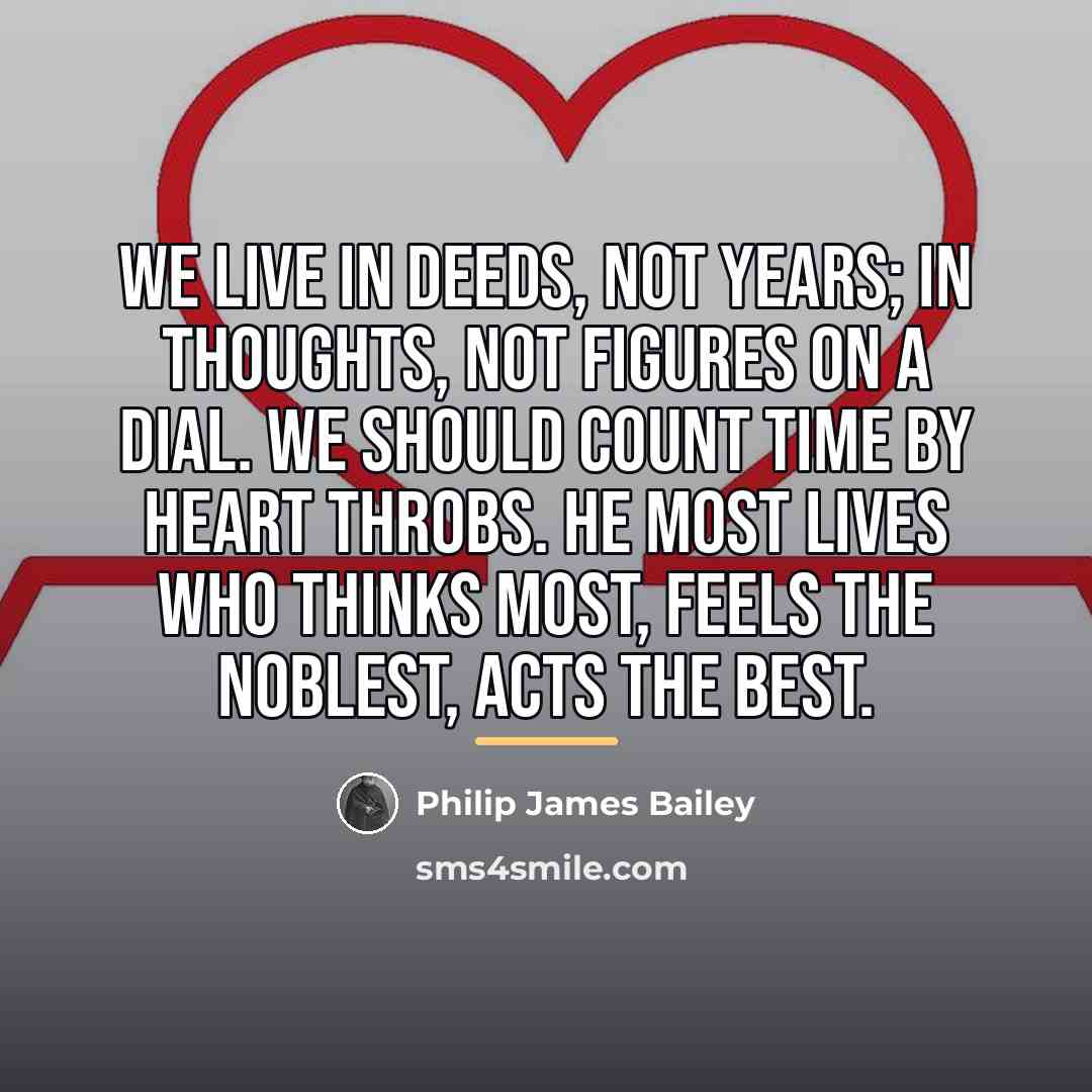 “We live in deeds, not years; in thoughts, not figures…” quote by Philip James Bailey