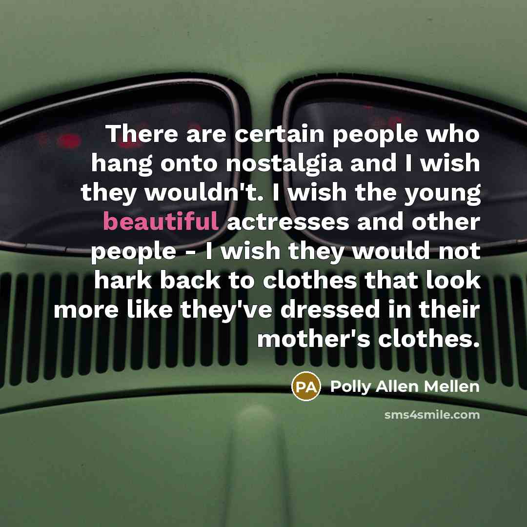 “There are certain people who hang onto nostalgia and I…” quote by Polly Allen Mellen