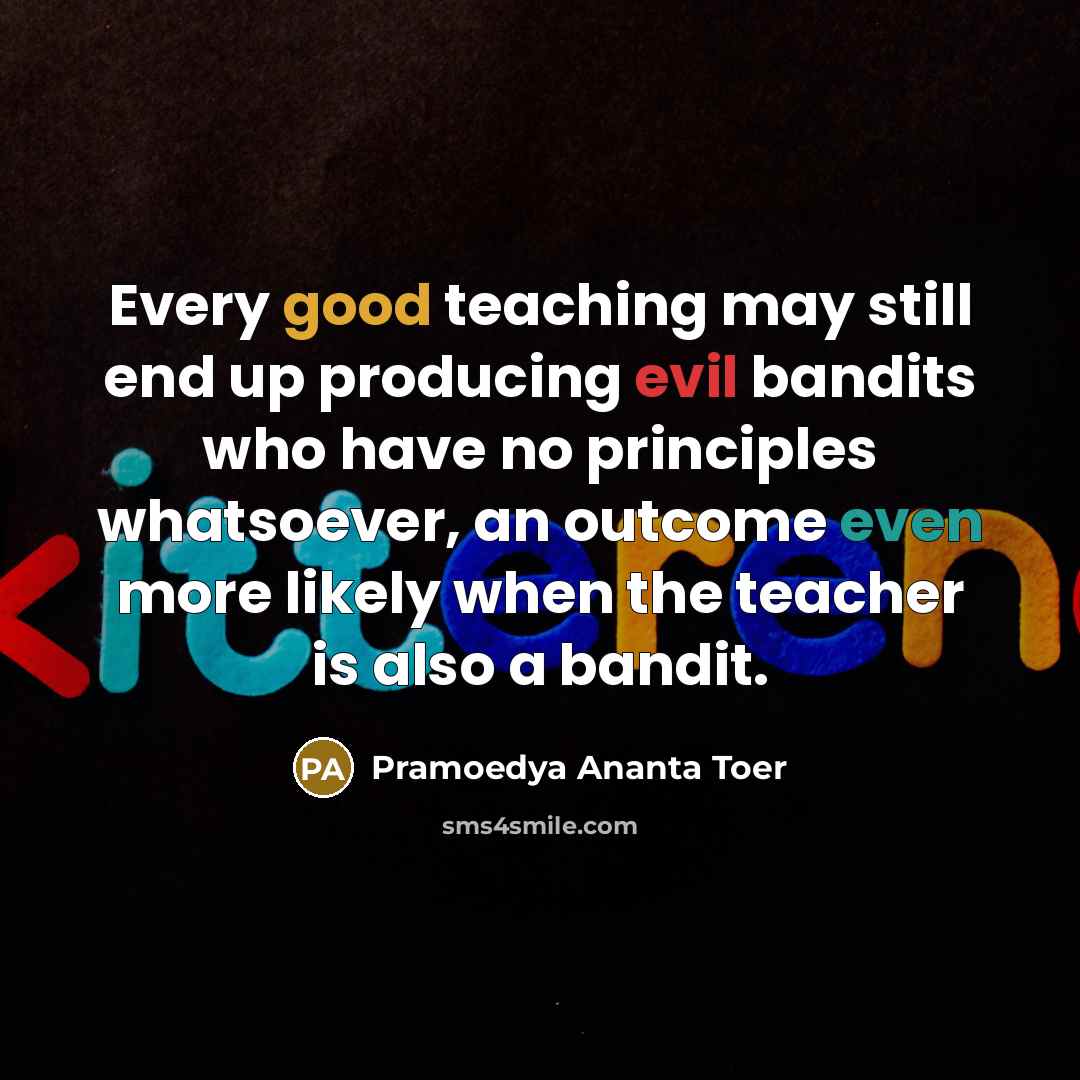 “Every good teaching may still end up producing evil bandits…” quote by Pramoedya Ananta Toer