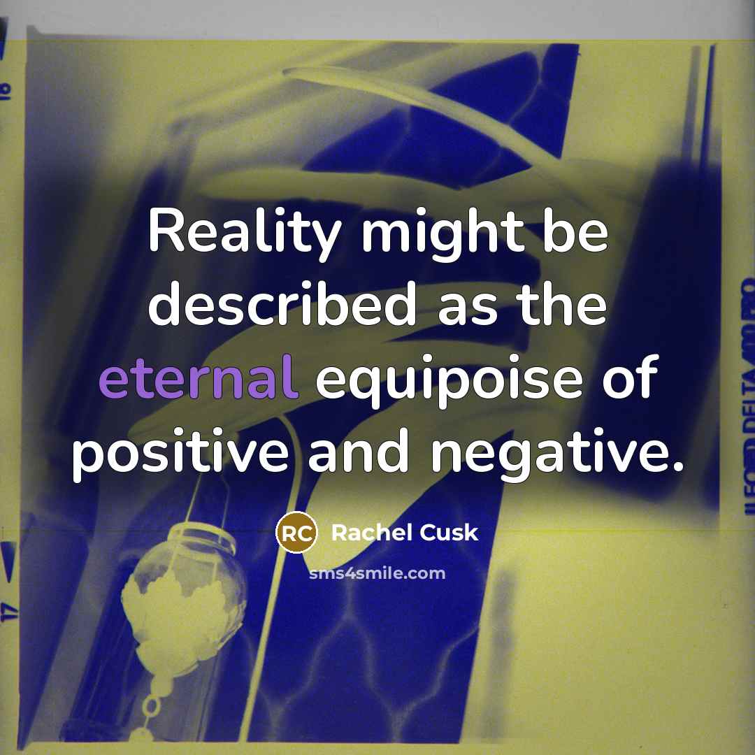 “Reality might be described as the eternal equipoise of positive…” quote by Rachel Cusk