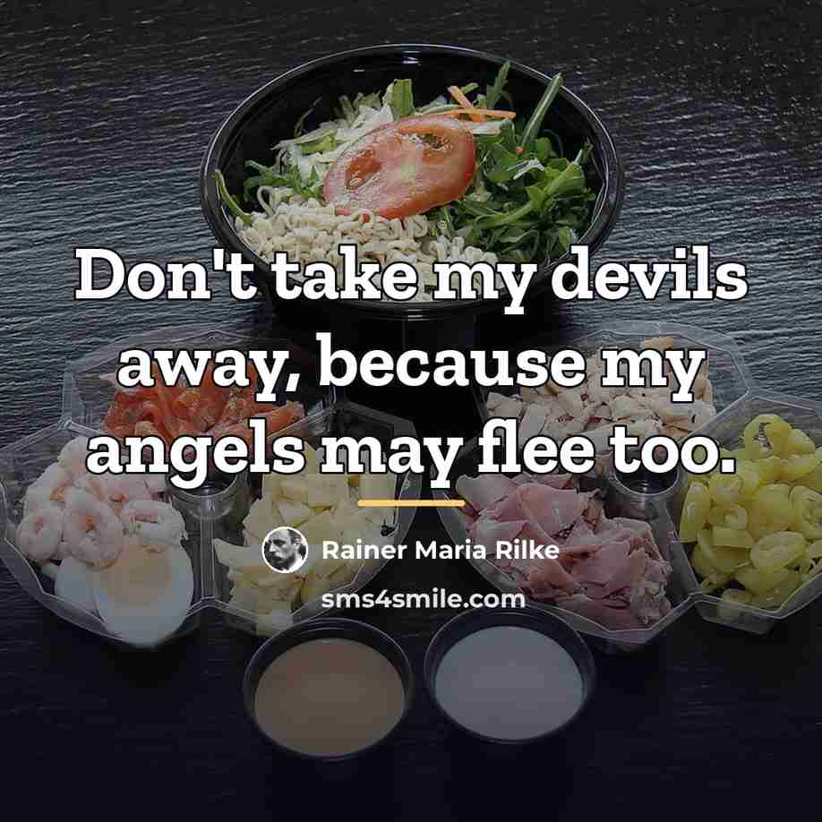 “Don't take my devils away, because my angels may flee…” quote by Rainer Maria Rilke