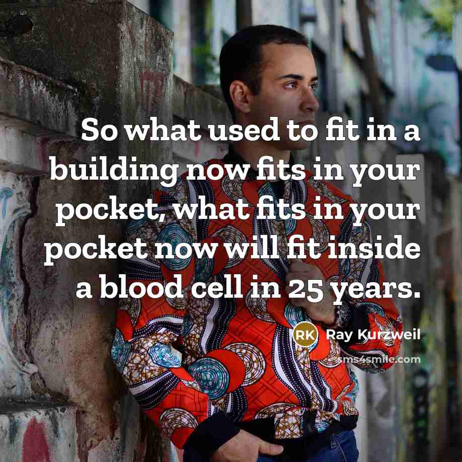 “So what used to fit in a building now fits…” quote by Ray Kurzweil